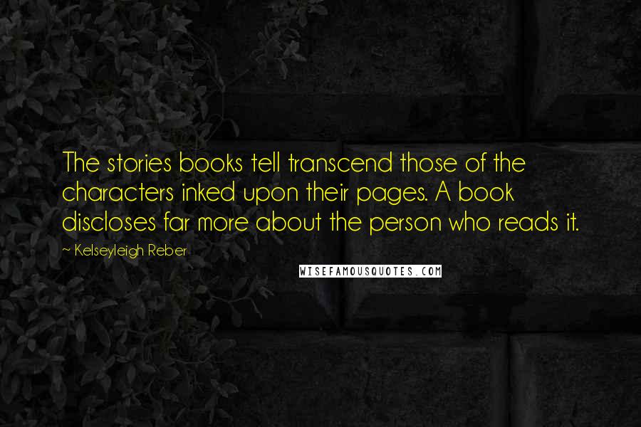 Kelseyleigh Reber Quotes: The stories books tell transcend those of the characters inked upon their pages. A book discloses far more about the person who reads it.