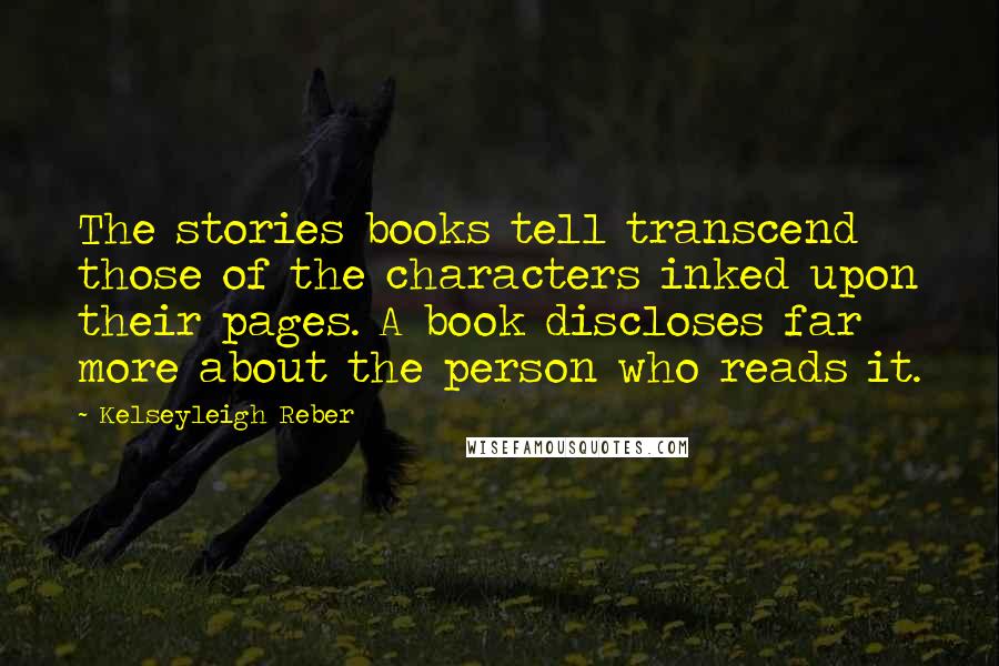 Kelseyleigh Reber Quotes: The stories books tell transcend those of the characters inked upon their pages. A book discloses far more about the person who reads it.