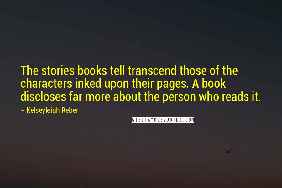 Kelseyleigh Reber Quotes: The stories books tell transcend those of the characters inked upon their pages. A book discloses far more about the person who reads it.