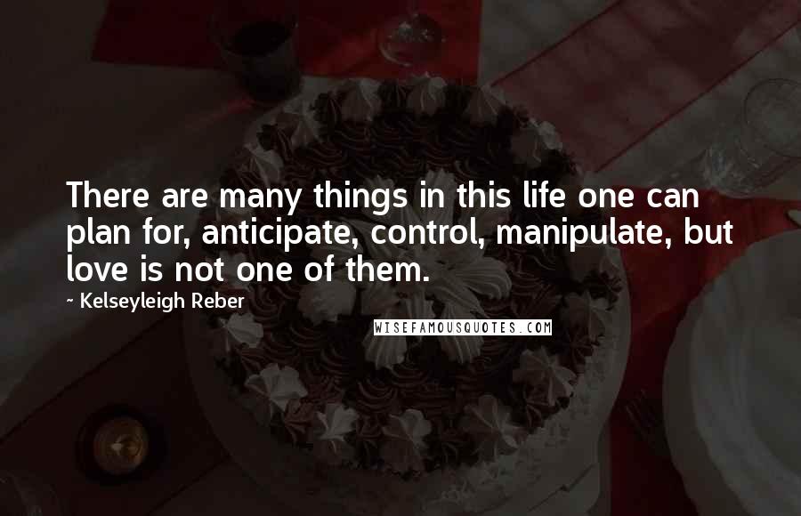 Kelseyleigh Reber Quotes: There are many things in this life one can plan for, anticipate, control, manipulate, but love is not one of them.