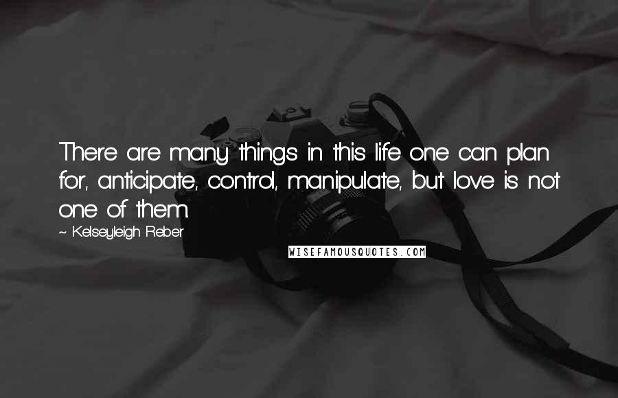 Kelseyleigh Reber Quotes: There are many things in this life one can plan for, anticipate, control, manipulate, but love is not one of them.