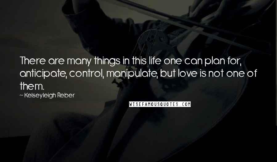Kelseyleigh Reber Quotes: There are many things in this life one can plan for, anticipate, control, manipulate, but love is not one of them.