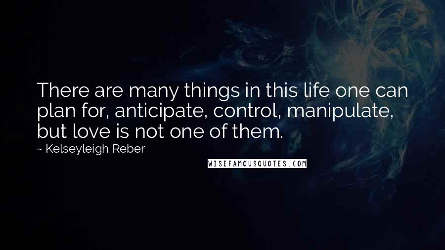 Kelseyleigh Reber Quotes: There are many things in this life one can plan for, anticipate, control, manipulate, but love is not one of them.