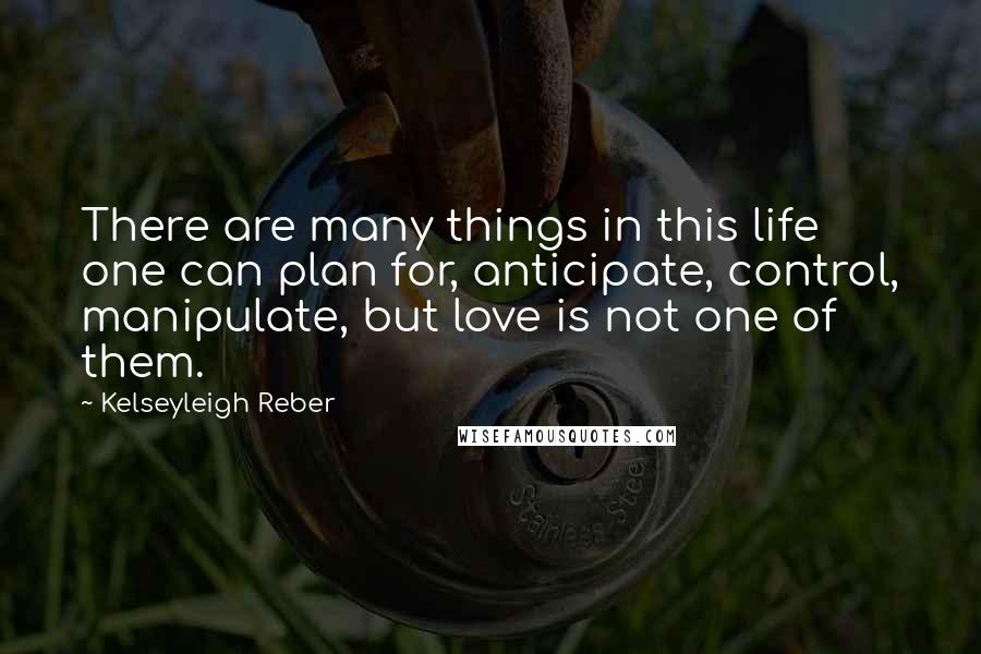Kelseyleigh Reber Quotes: There are many things in this life one can plan for, anticipate, control, manipulate, but love is not one of them.
