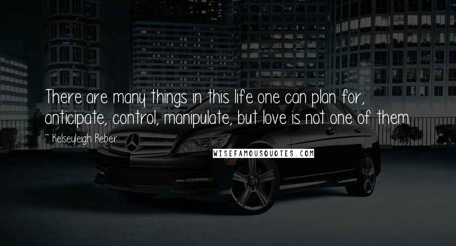 Kelseyleigh Reber Quotes: There are many things in this life one can plan for, anticipate, control, manipulate, but love is not one of them.