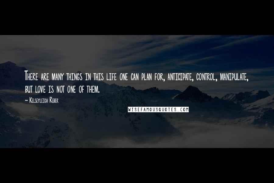 Kelseyleigh Reber Quotes: There are many things in this life one can plan for, anticipate, control, manipulate, but love is not one of them.