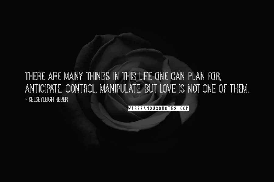 Kelseyleigh Reber Quotes: There are many things in this life one can plan for, anticipate, control, manipulate, but love is not one of them.