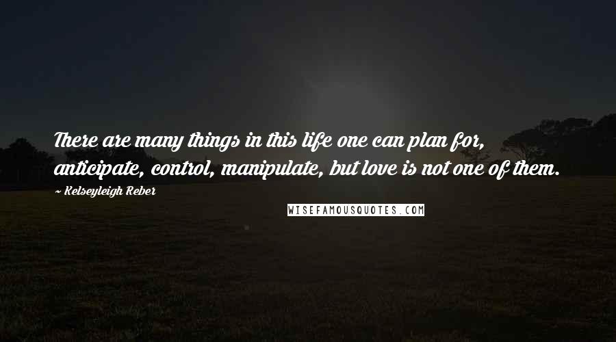 Kelseyleigh Reber Quotes: There are many things in this life one can plan for, anticipate, control, manipulate, but love is not one of them.