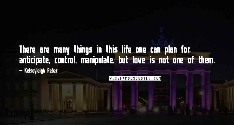 Kelseyleigh Reber Quotes: There are many things in this life one can plan for, anticipate, control, manipulate, but love is not one of them.