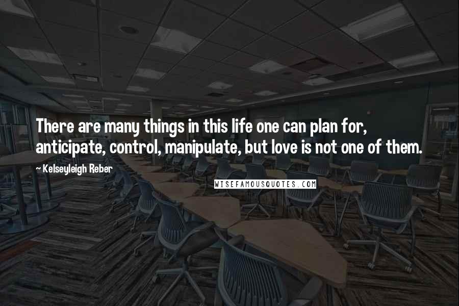 Kelseyleigh Reber Quotes: There are many things in this life one can plan for, anticipate, control, manipulate, but love is not one of them.