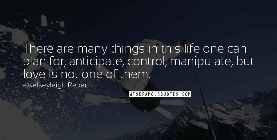 Kelseyleigh Reber Quotes: There are many things in this life one can plan for, anticipate, control, manipulate, but love is not one of them.