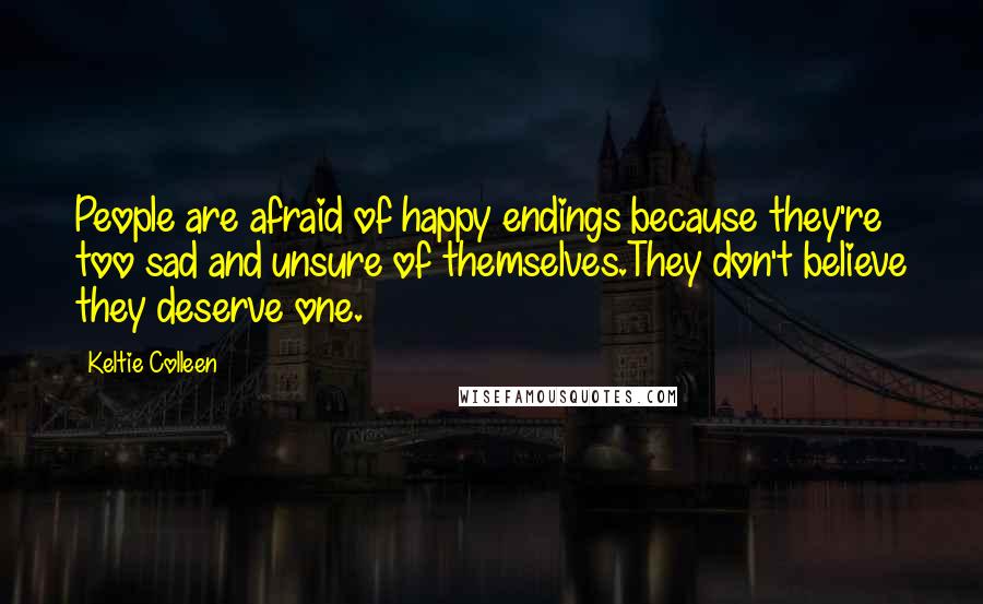 Keltie Colleen Quotes: People are afraid of happy endings because they're too sad and unsure of themselves.They don't believe they deserve one.