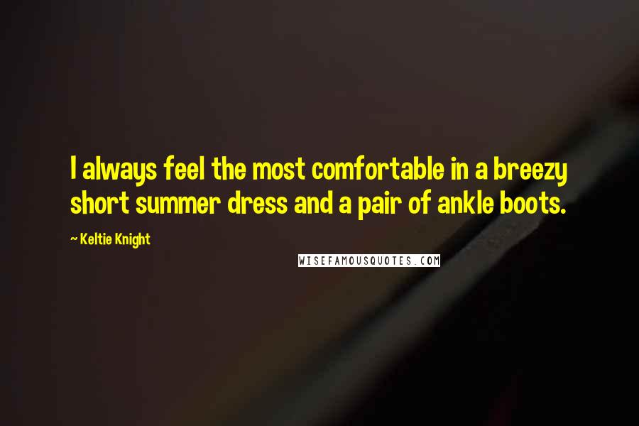 Keltie Knight Quotes: I always feel the most comfortable in a breezy short summer dress and a pair of ankle boots.