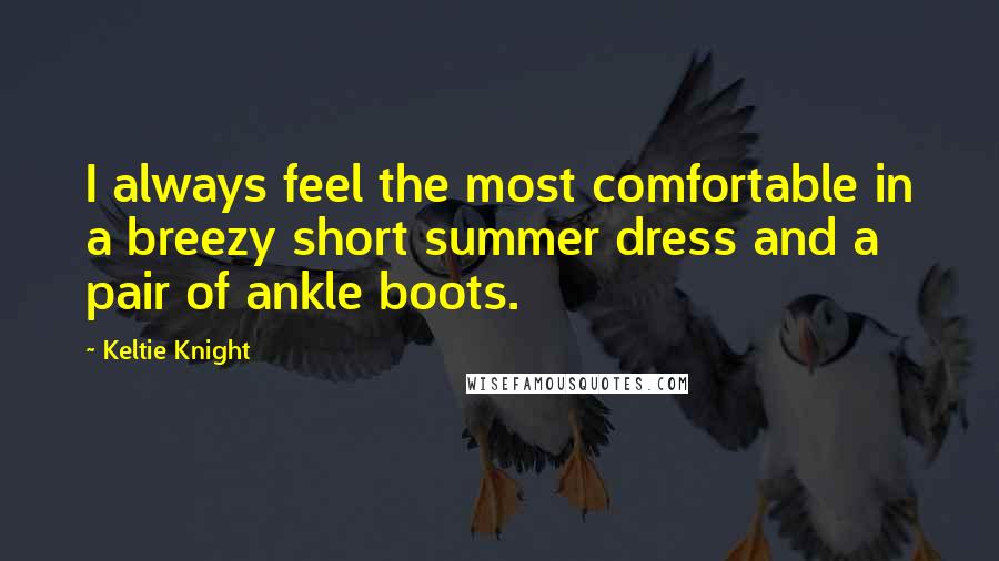 Keltie Knight Quotes: I always feel the most comfortable in a breezy short summer dress and a pair of ankle boots.