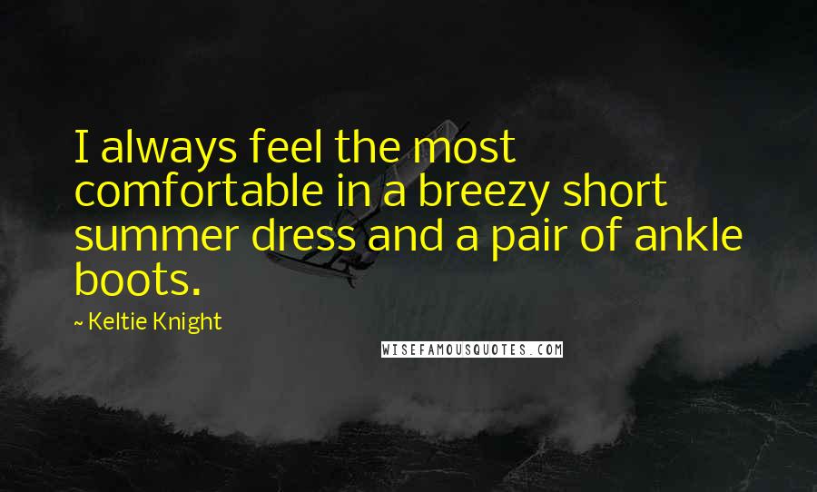 Keltie Knight Quotes: I always feel the most comfortable in a breezy short summer dress and a pair of ankle boots.