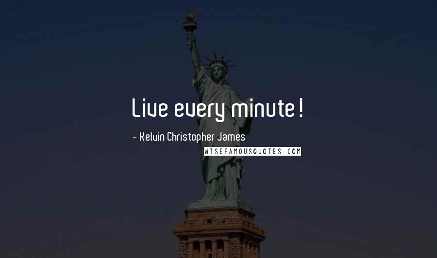 Kelvin Christopher James Quotes: Live every minute!