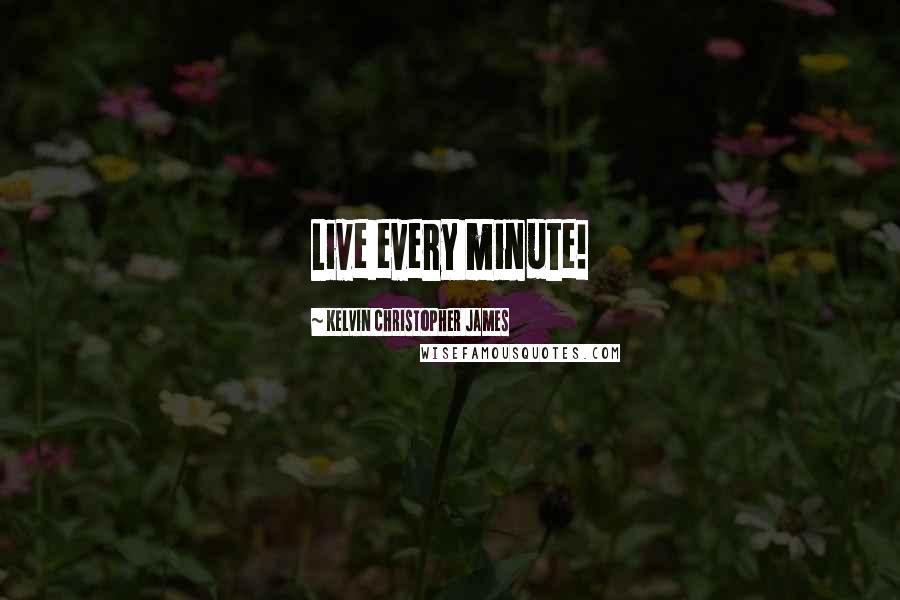 Kelvin Christopher James Quotes: Live every minute!