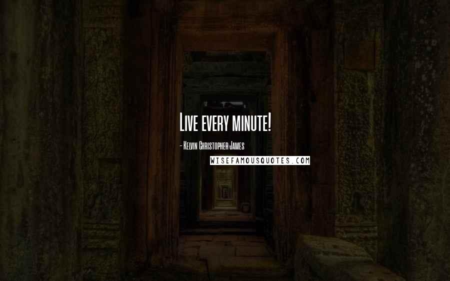 Kelvin Christopher James Quotes: Live every minute!
