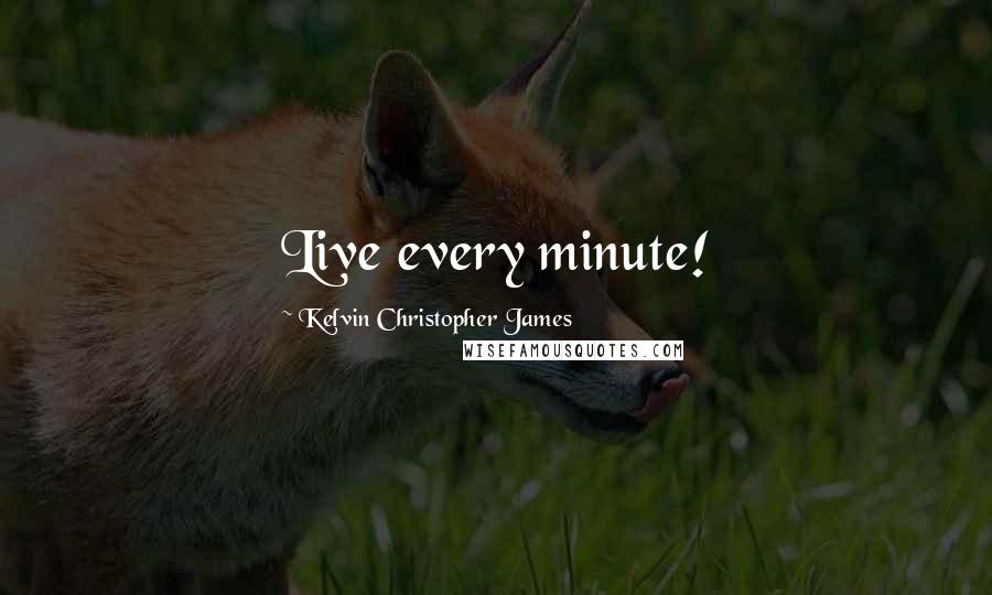 Kelvin Christopher James Quotes: Live every minute!