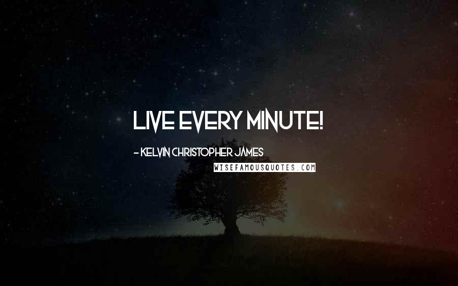 Kelvin Christopher James Quotes: Live every minute!