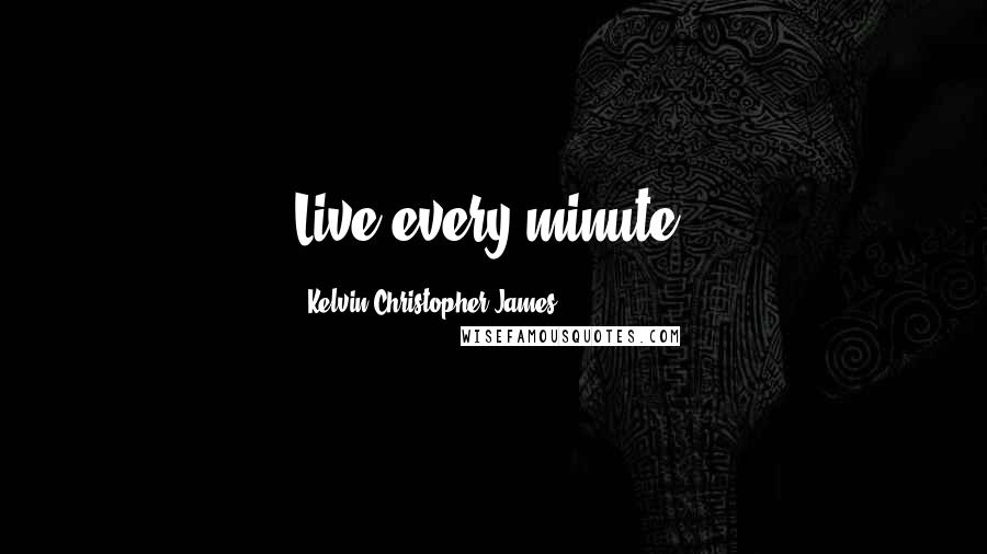 Kelvin Christopher James Quotes: Live every minute!