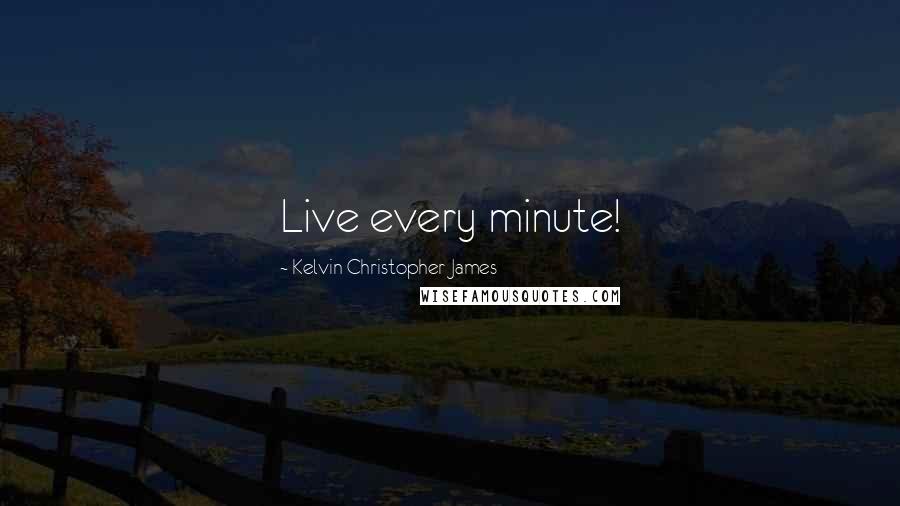 Kelvin Christopher James Quotes: Live every minute!