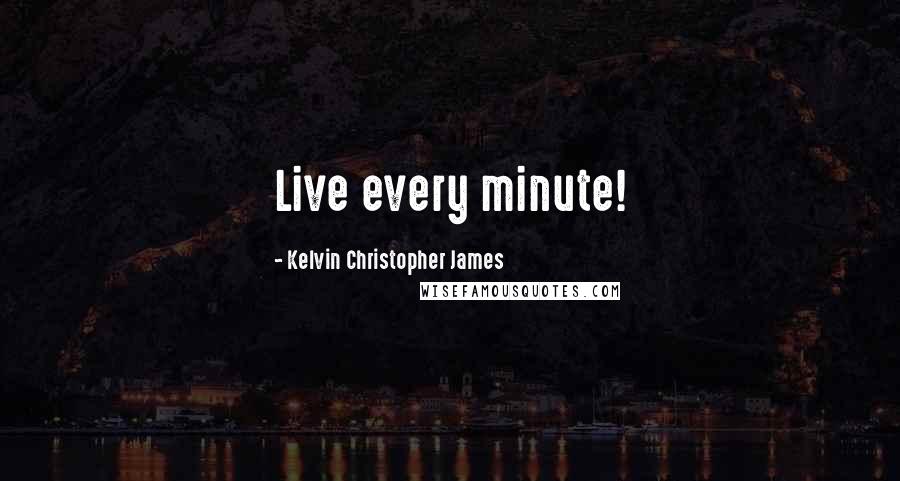 Kelvin Christopher James Quotes: Live every minute!
