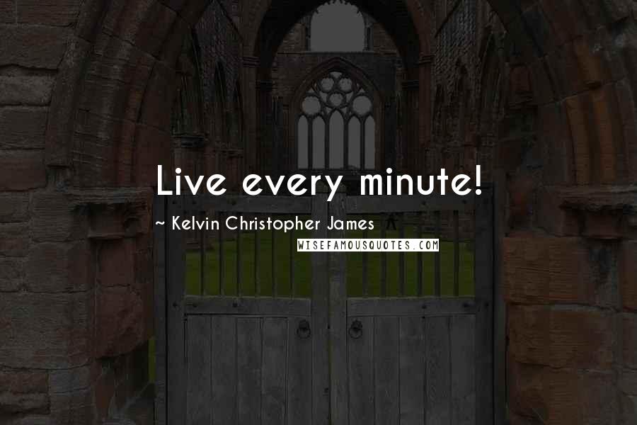 Kelvin Christopher James Quotes: Live every minute!