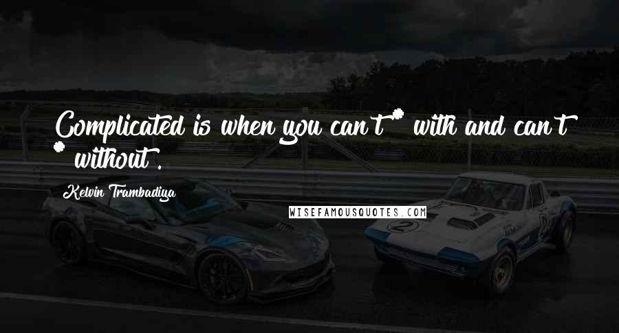 Kelvin Trambadiya Quotes: Complicated is when you can't * with and can't * without .!