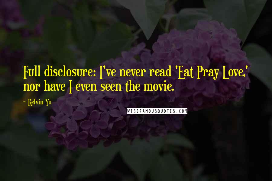 Kelvin Yu Quotes: Full disclosure: I've never read 'Eat Pray Love,' nor have I even seen the movie.