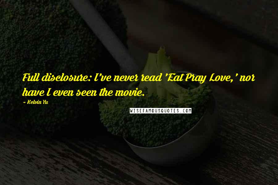 Kelvin Yu Quotes: Full disclosure: I've never read 'Eat Pray Love,' nor have I even seen the movie.