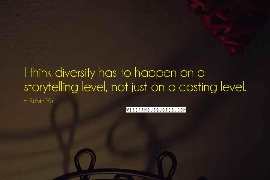 Kelvin Yu Quotes: I think diversity has to happen on a storytelling level, not just on a casting level.