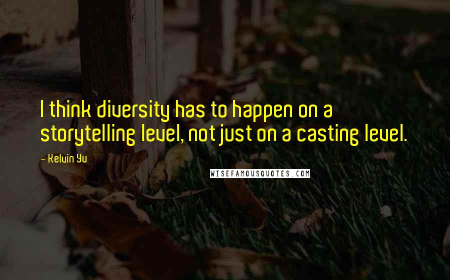 Kelvin Yu Quotes: I think diversity has to happen on a storytelling level, not just on a casting level.