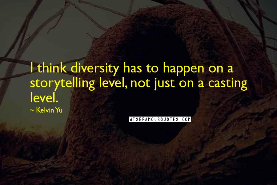 Kelvin Yu Quotes: I think diversity has to happen on a storytelling level, not just on a casting level.