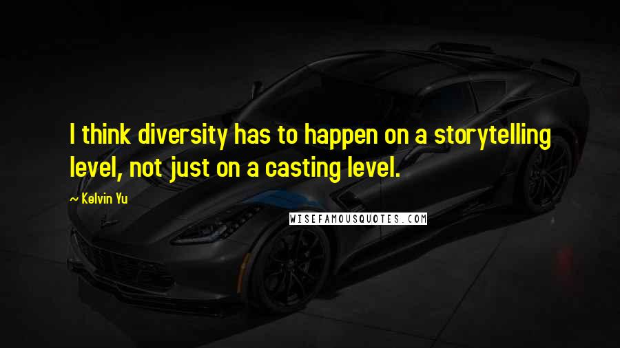 Kelvin Yu Quotes: I think diversity has to happen on a storytelling level, not just on a casting level.