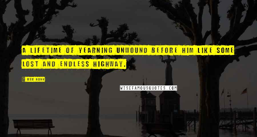 Kem Nunn Quotes: A lifetime of yearning unwound before him like some lost and endless highway.