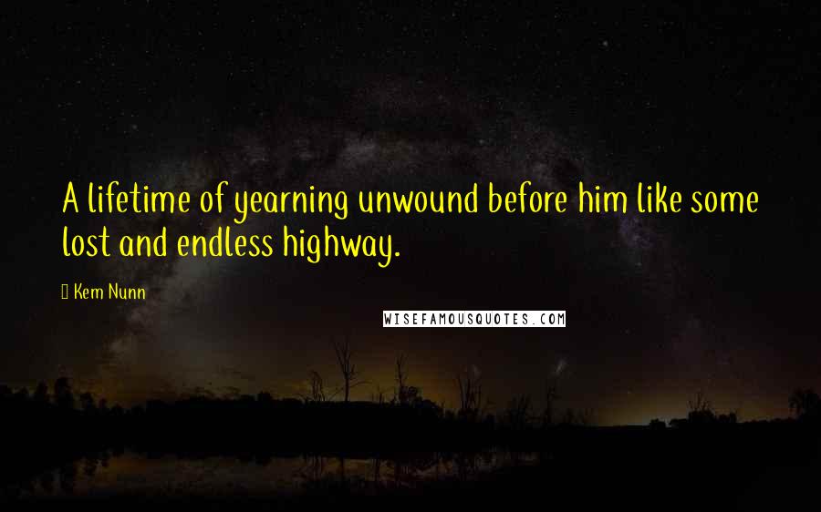 Kem Nunn Quotes: A lifetime of yearning unwound before him like some lost and endless highway.