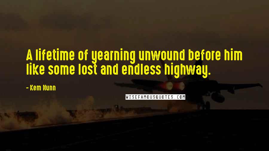 Kem Nunn Quotes: A lifetime of yearning unwound before him like some lost and endless highway.