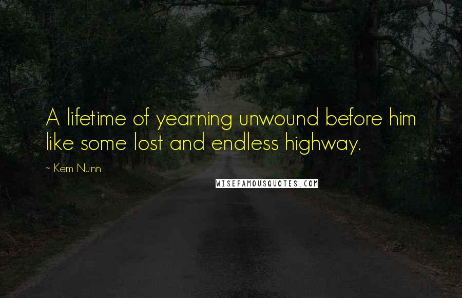 Kem Nunn Quotes: A lifetime of yearning unwound before him like some lost and endless highway.