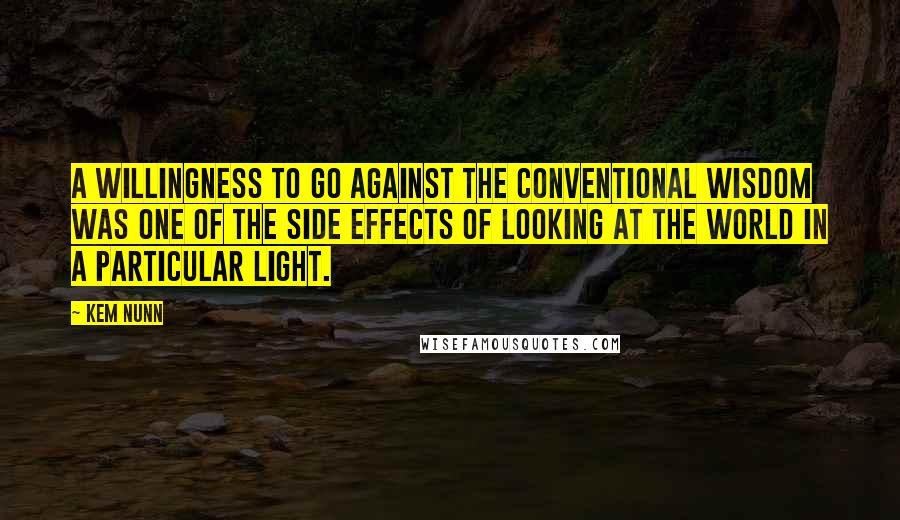 Kem Nunn Quotes: A willingness to go against the conventional wisdom was one of the side effects of looking at the world in a particular light.