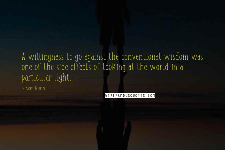 Kem Nunn Quotes: A willingness to go against the conventional wisdom was one of the side effects of looking at the world in a particular light.