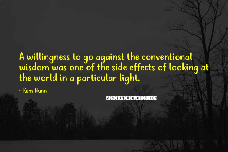 Kem Nunn Quotes: A willingness to go against the conventional wisdom was one of the side effects of looking at the world in a particular light.