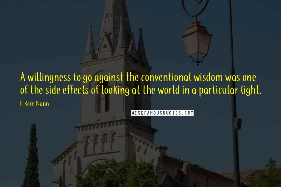 Kem Nunn Quotes: A willingness to go against the conventional wisdom was one of the side effects of looking at the world in a particular light.