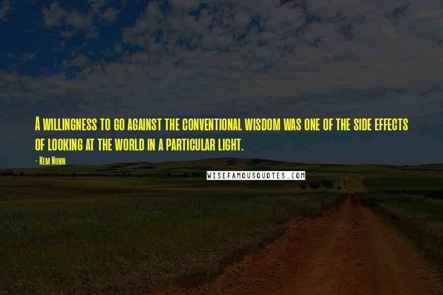 Kem Nunn Quotes: A willingness to go against the conventional wisdom was one of the side effects of looking at the world in a particular light.