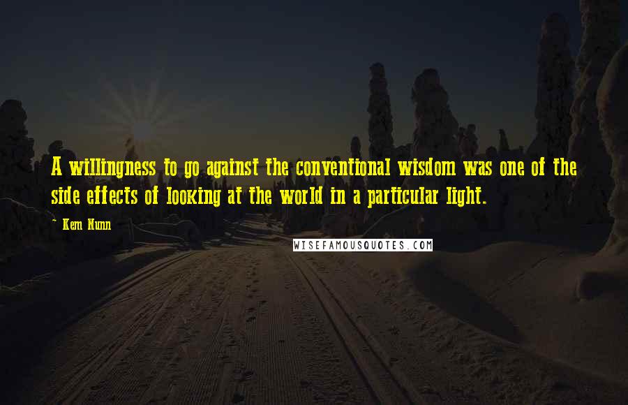 Kem Nunn Quotes: A willingness to go against the conventional wisdom was one of the side effects of looking at the world in a particular light.