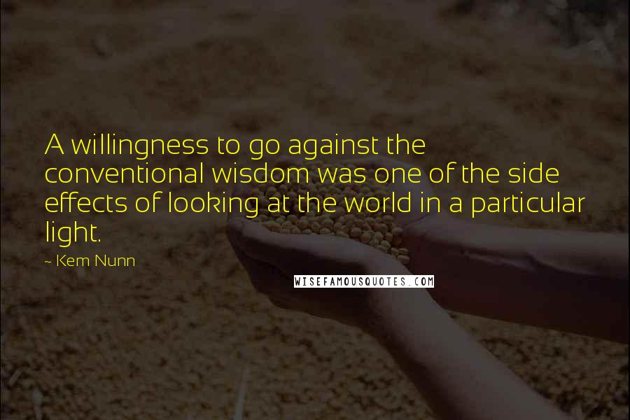 Kem Nunn Quotes: A willingness to go against the conventional wisdom was one of the side effects of looking at the world in a particular light.