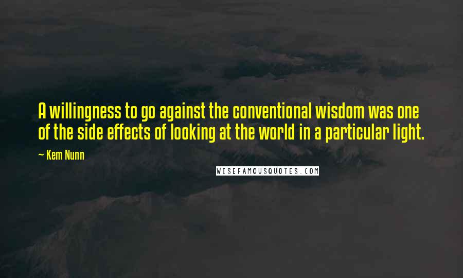 Kem Nunn Quotes: A willingness to go against the conventional wisdom was one of the side effects of looking at the world in a particular light.