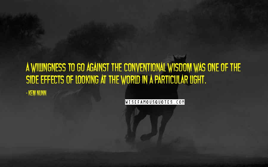 Kem Nunn Quotes: A willingness to go against the conventional wisdom was one of the side effects of looking at the world in a particular light.