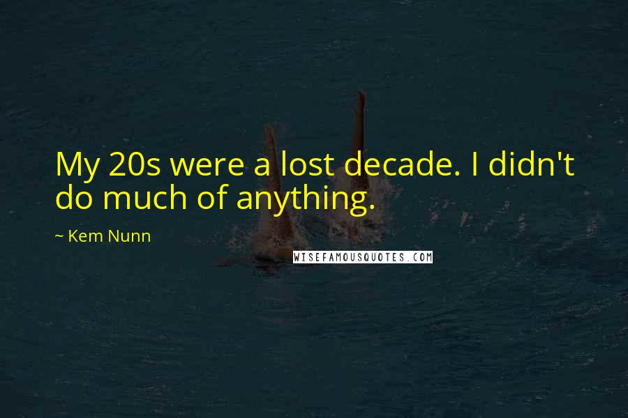 Kem Nunn Quotes: My 20s were a lost decade. I didn't do much of anything.
