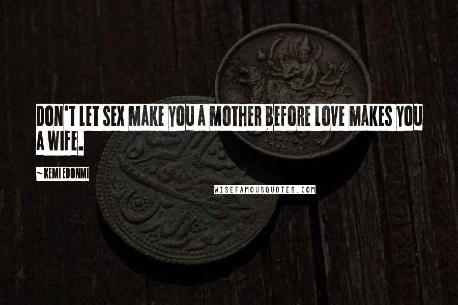 Kemi Edonmi Quotes: Don't let sex make you a mother before love makes you a wife.